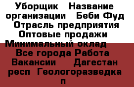 Уборщик › Название организации ­ Беби Фуд › Отрасль предприятия ­ Оптовые продажи › Минимальный оклад ­ 1 - Все города Работа » Вакансии   . Дагестан респ.,Геологоразведка п.